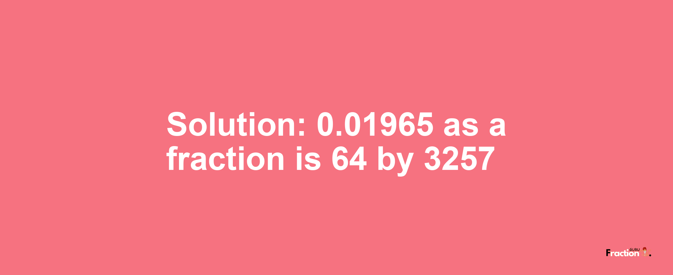 Solution:0.01965 as a fraction is 64/3257